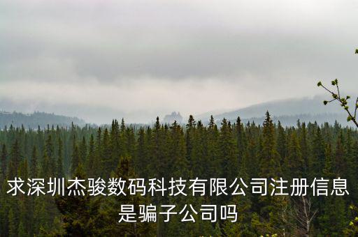 求深圳杰駿數碼科技有限公司注冊信息是騙子公司嗎