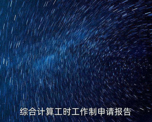 上海市綜合工時申請報告，綜合工時的申請報告怎么寫