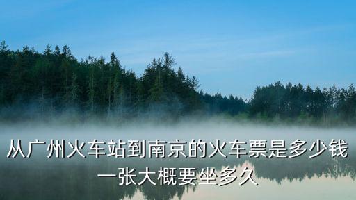從廣州火車站到南京的火車票是多少錢一張大概要坐多久