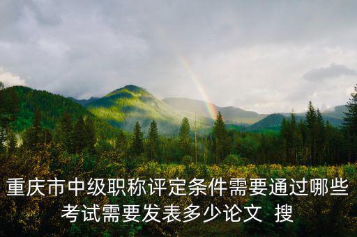 重慶市中高級職稱申報條件，重慶市工程技術高級職稱申報條件具體文件