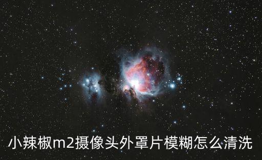 天津市小辣椒洗相片，小辣椒m2攝像頭外罩片模糊怎么清洗