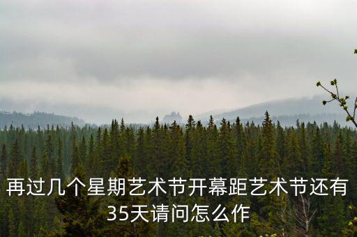 再過幾個星期藝術節開幕距藝術節還有35天請問怎么作