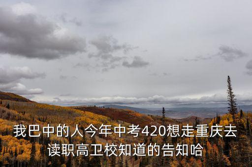 我巴中的人今年中考420想走重慶去讀職高衛校知道的告知哈