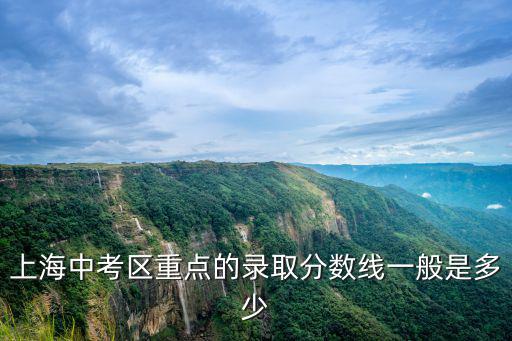 上海中考區(qū)重點(diǎn)的錄取分?jǐn)?shù)線(xiàn)一般是多少