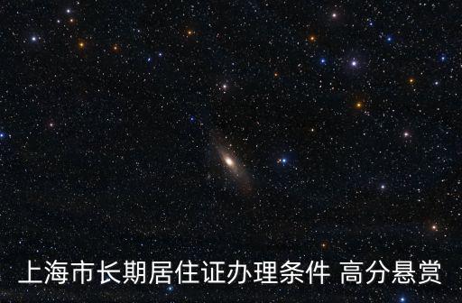 上海市長期居住證辦理條件 高分懸賞