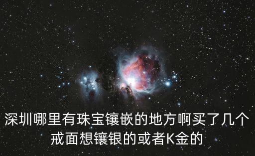 深圳哪里有珠寶鑲嵌的地方啊買了幾個(gè)戒面想鑲銀的或者K金的