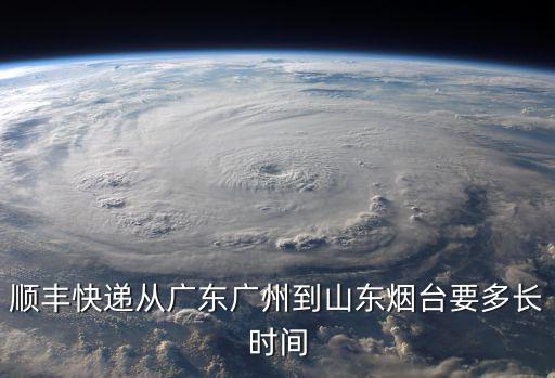 順豐快遞從廣東廣州到山東煙臺要多長時間