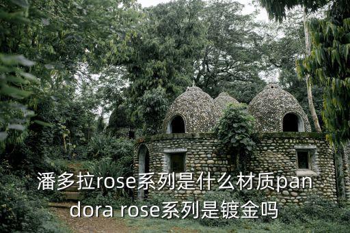 潘多拉rose系列是什么材質(zhì)pandora rose系列是鍍金嗎