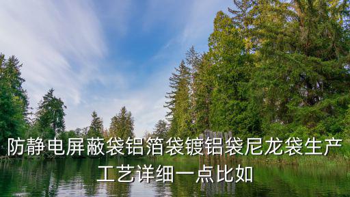 深圳防靜電袋鋁箔袋，防靜電屏蔽袋鋁箔袋鍍鋁袋尼龍袋生產工藝詳細一點比如