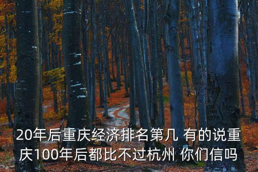 20年后重慶經濟排名第幾 有的說重慶100年后都比不過杭州 你們信嗎