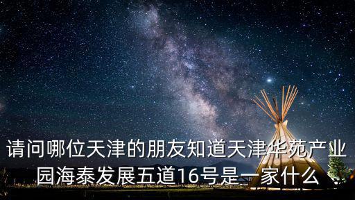請問哪位天津的朋友知道天津華苑產業園海泰發展五道16號是一家什么