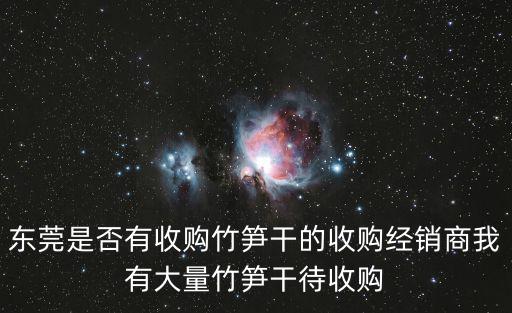 東莞是否有收購竹筍干的收購經銷商我有大量竹筍干待收購
