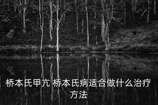 橋本氏甲亢 橋本氏病適合做什么治療方法