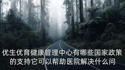 優生優育健康管理中心有哪些國家政策的支持它可以幫助醫院解決什么問