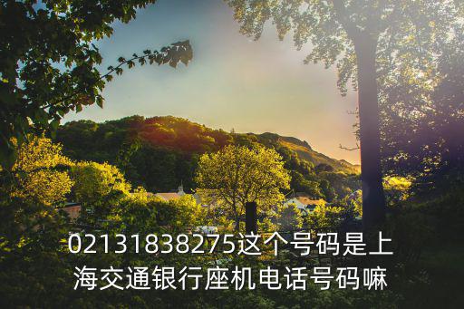 02131838275這個號碼是上海交通銀行座機電話號碼嘛