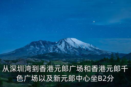 從深圳灣到香港元郞廣場(chǎng)和香港元郞千色廣場(chǎng)以及新元郞中心坐B(niǎo)2分