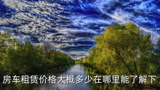 深圳房車租賃價格一覽表格，租一輛房車一般要多少錢