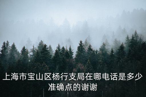 上海市寶山區楊行支局在哪電話是多少準確點的謝謝