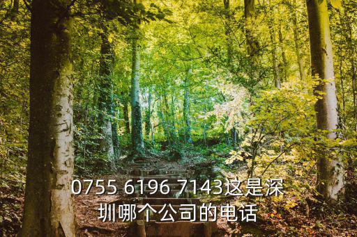 0755 6196 7143這是深圳哪個公司的電話