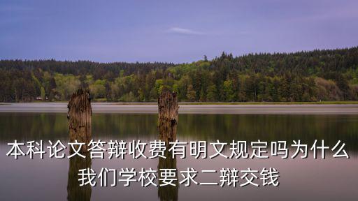 本科論文答辯收費有明文規定嗎為什么我們學校要求二辯交錢