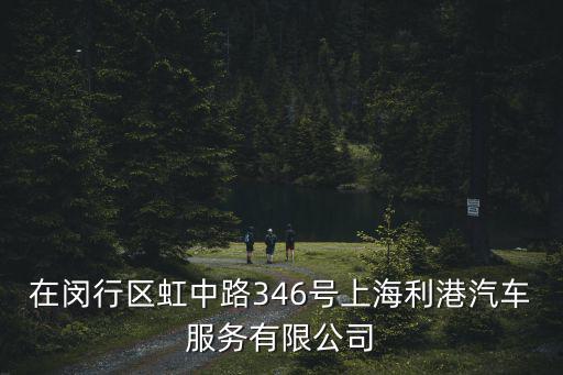在閔行區虹中路346號上海利港汽車服務有限公司