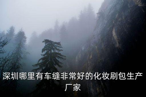 深圳哪里有車縫非常好的化妝刷包生產廠家