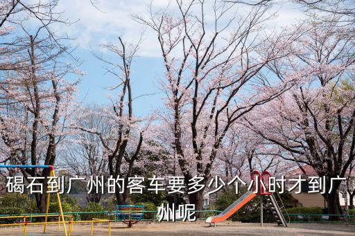 碣石到廣州的客車要多少個小時才到廣州呢