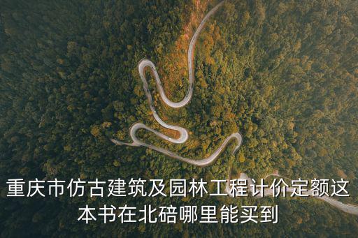 重慶市仿古建筑及園林工程計價定額這本書在北碚哪里能買到