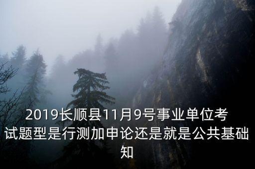 2019長順縣11月9號(hào)事業(yè)單位考試題型是行測加申論還是就是公共基礎(chǔ)知