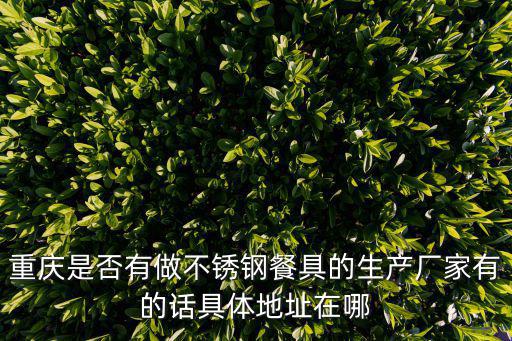 重慶是否有做不銹鋼餐具的生產廠家有的話具體地址在哪