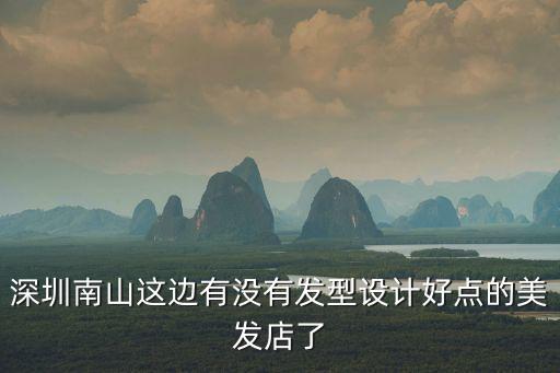 深圳南山這邊有沒有發型設計好點的美發店了