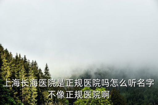 上海長海醫院是正規醫院嗎怎么聽名字不像正規醫院啊