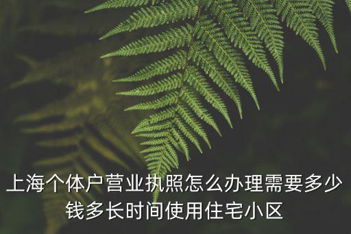 上海市個體工商戶辦理，上海個體戶營業執照怎么辦理需要多少錢多長時間使用住宅小區