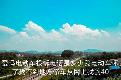 愛瑪電動車投訴電話是多少我電動車壞了找不到地方修車從網(wǎng)上找的40
