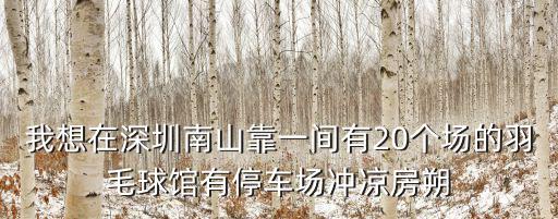 我想在深圳南山靠一間有20個場的羽毛球館有停車場沖涼房朔