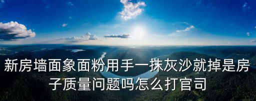 新房墻面象面粉用手一抹灰沙就掉是房子質量問題嗎怎么打官司
