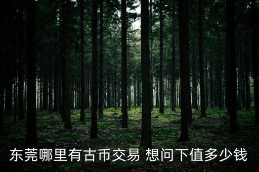 東莞哪里有古幣交易 想問下值多少錢