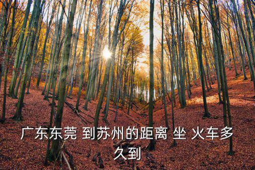 廣東東莞 到蘇州的距離 坐 火車多久到
