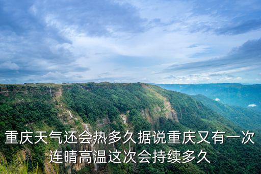重慶市長(zhǎng)顧問年會(huì)，重慶天氣還會(huì)熱多久據(jù)說(shuō)重慶又有一次連晴高溫這次會(huì)持續(xù)多久