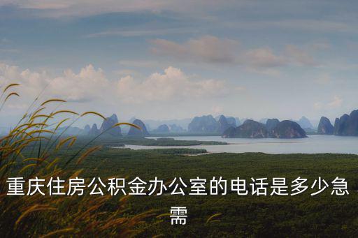 重慶住房公積金辦公室的電話是多少急需