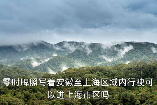 零時牌照寫著安徽至上海區(qū)域內(nèi)行駛可以進(jìn)上海市區(qū)嗎