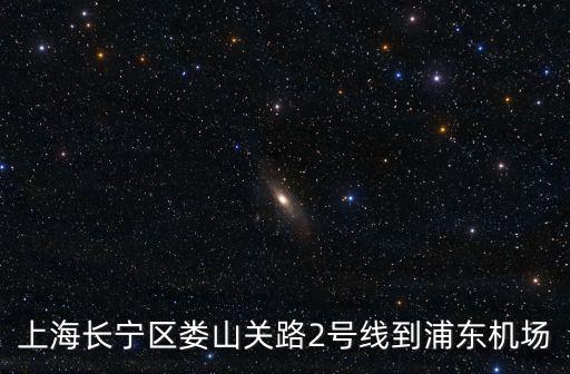 上海長(zhǎng)寧區(qū)婁山關(guān)路2號(hào)線到浦東機(jī)場(chǎng)