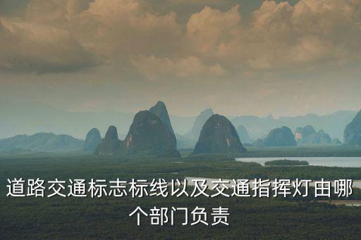 道路交通標(biāo)志標(biāo)線以及交通指揮燈由哪個部門負(fù)責(zé)