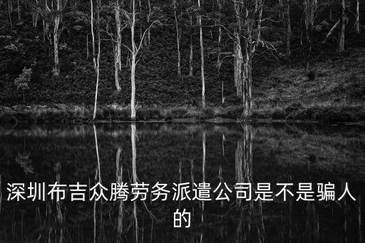 深圳布吉眾騰勞務(wù)派遣公司是不是騙人的