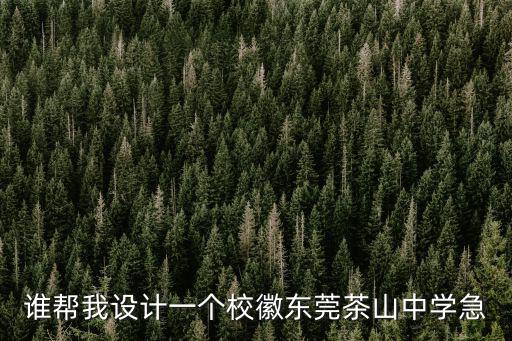 誰幫我設計一個?；諙|莞茶山中學急