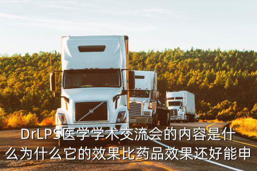 DrLPS醫(yī)學(xué)學(xué)術(shù)交流會的內(nèi)容是什么為什么它的效果比藥品效果還好能申