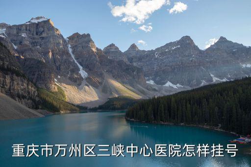 重慶市萬州區三峽中心醫院網上掛號，重慶市萬州區三峽中心醫院怎樣掛號
