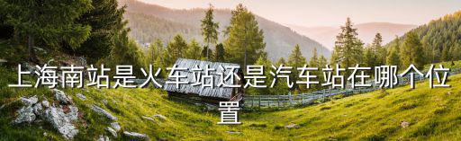 上海長途客運南站上海市徐匯區，有誰知道上海客運南站位于上海什么地方