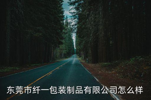 東莞市纖一包裝制品有限公司怎么樣