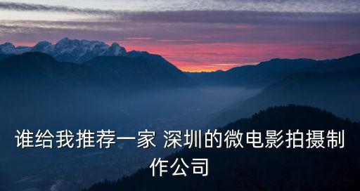 深圳其美文化傳播有限公司，誰(shuí)給我推薦一家 深圳的微電影拍攝制作公司